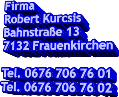 Firma Robert Kurcsis Bahnstrae 13 7132 Frauenkirchen  Tel. 0676 706 76 01 Tel. 0676 706 76 02
